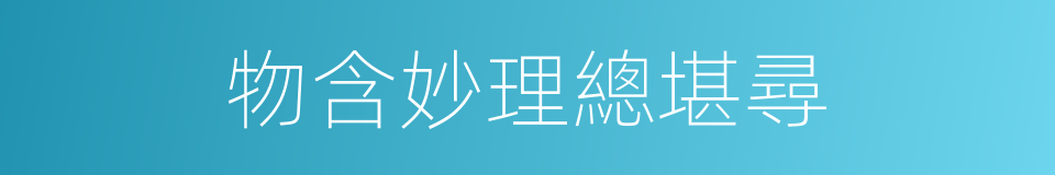 物含妙理總堪尋的同義詞