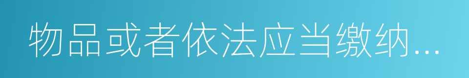 物品或者依法应当缴纳税款的货物的同义词