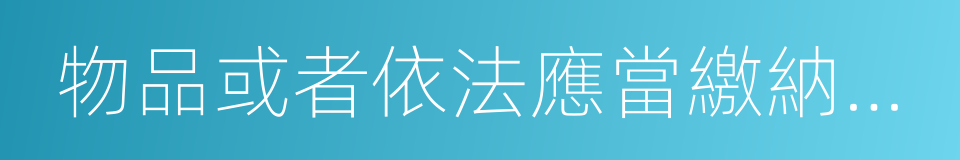 物品或者依法應當繳納稅款的貨物的同義詞