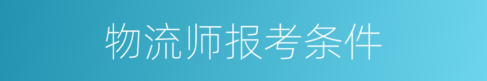 物流师报考条件的同义词