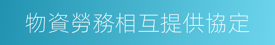 物資勞務相互提供協定的同義詞