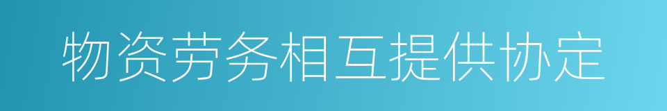 物资劳务相互提供协定的同义词