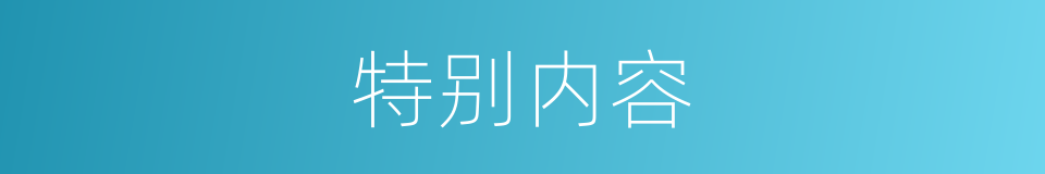 特别内容的意思
