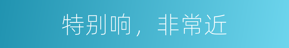 特别响，非常近的同义词