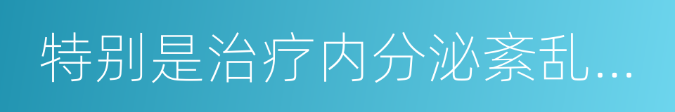 特别是治疗内分泌紊乱引起的黄褐斑的同义词