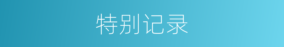 特别记录的意思