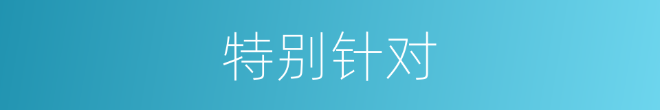特别针对的意思