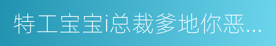 特工宝宝i总裁爹地你恶魔的同义词