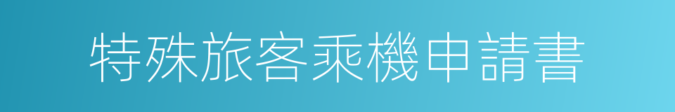 特殊旅客乘機申請書的同義詞