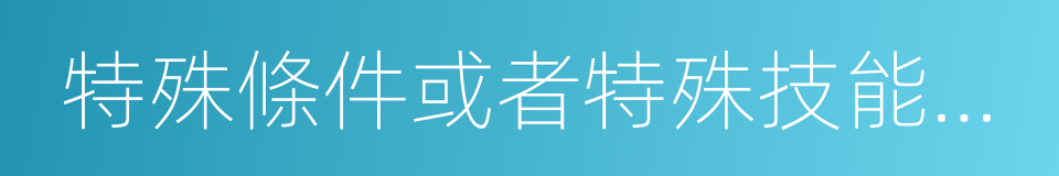 特殊條件或者特殊技能等資格的同義詞