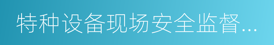 特种设备现场安全监督检查规则的同义词