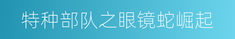 特种部队之眼镜蛇崛起的同义词
