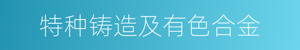 特种铸造及有色合金的同义词