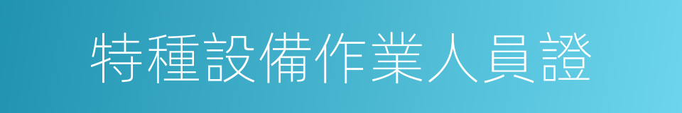 特種設備作業人員證的同義詞