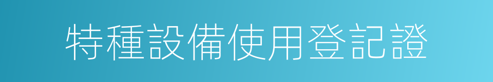 特種設備使用登記證的同義詞