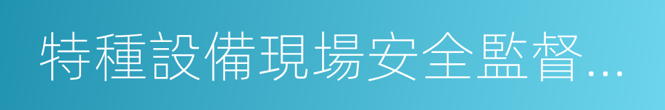 特種設備現場安全監督檢查規則的同義詞