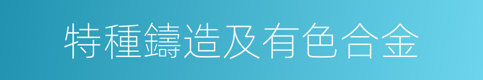 特種鑄造及有色合金的同義詞