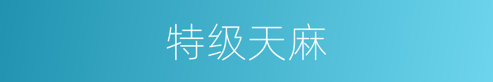 特级天麻的同义词