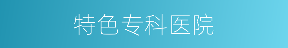 特色专科医院的同义词