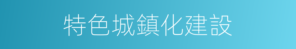 特色城鎮化建設的同義詞