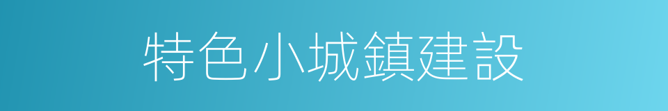 特色小城鎮建設的同義詞