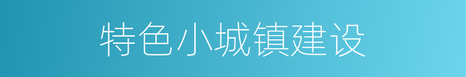 特色小城镇建设的同义词