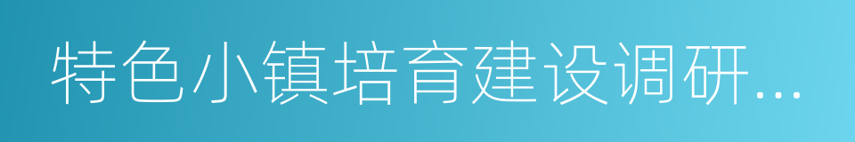 特色小镇培育建设调研报告的同义词