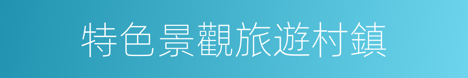 特色景觀旅遊村鎮的同義詞