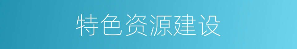 特色资源建设的同义词