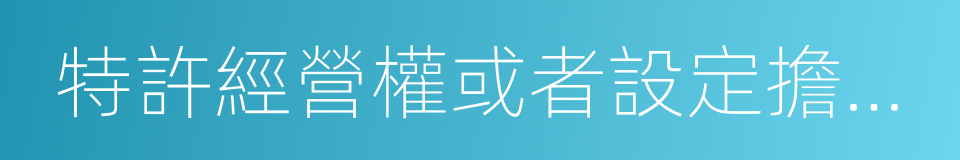 特許經營權或者設定擔保的財產的同義詞