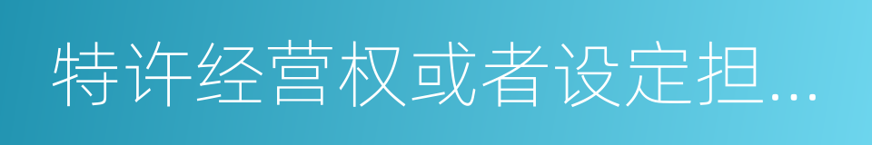 特许经营权或者设定担保的财产的同义词