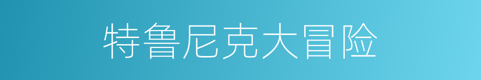 特鲁尼克大冒险的同义词