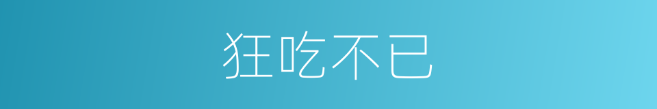 狂吃不已的同义词