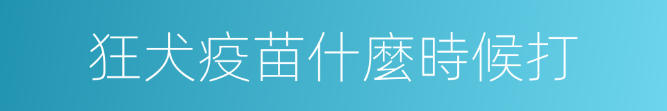 狂犬疫苗什麼時候打的同義詞