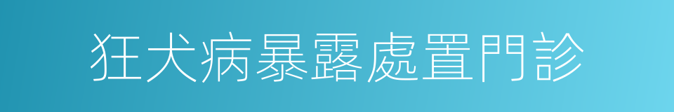 狂犬病暴露處置門診的同義詞