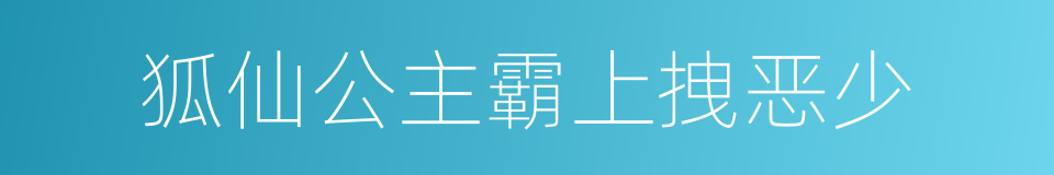 狐仙公主霸上拽恶少的同义词