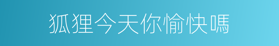 狐狸今天你愉快嗎的同義詞