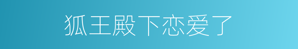 狐王殿下恋爱了的同义词