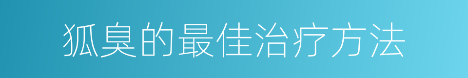 狐臭的最佳治疗方法的同义词