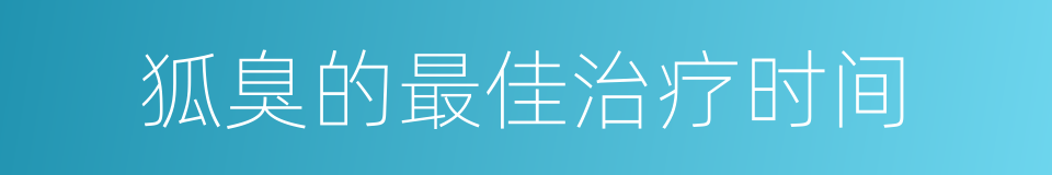 狐臭的最佳治疗时间的同义词