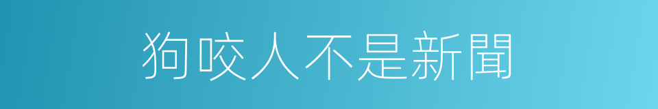 狗咬人不是新聞的同義詞