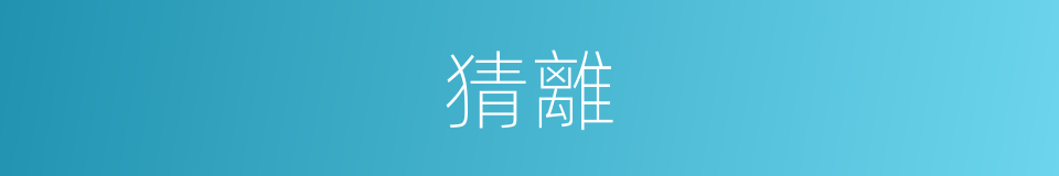 猜離的意思