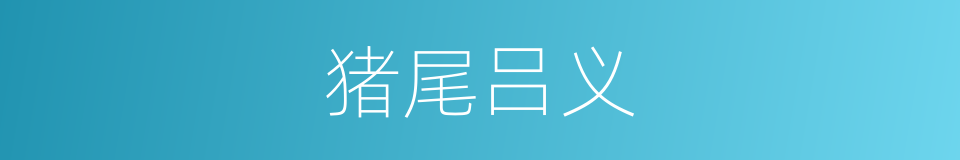 猪尾吕义的同义词