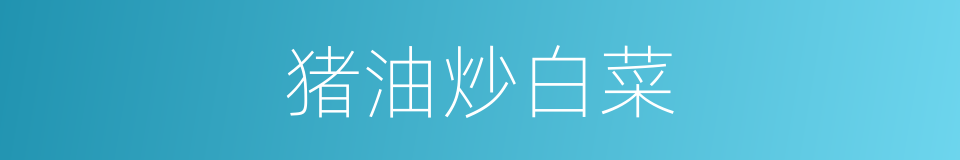 猪油炒白菜的同义词