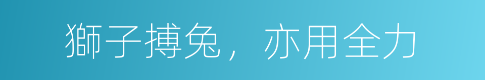 獅子搏兔，亦用全力的意思