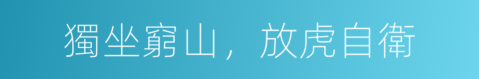 獨坐窮山，放虎自衛的同義詞