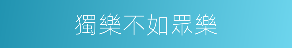 獨樂不如眾樂的同義詞