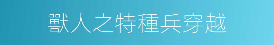 獸人之特種兵穿越的同義詞