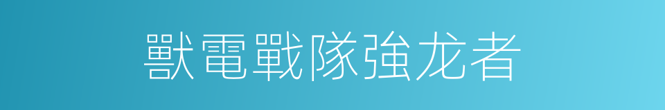 獸電戰隊強龙者的同義詞