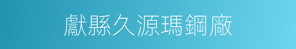 獻縣久源瑪鋼廠的同義詞